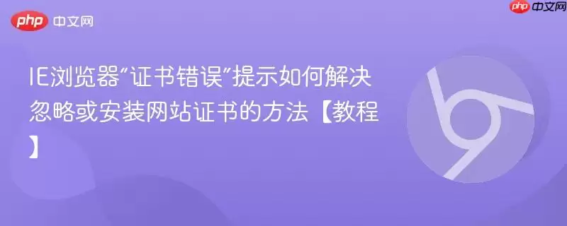 IE浏览器“证书错误”提示如何解决 忽略或安装网站证书的方法【教程】