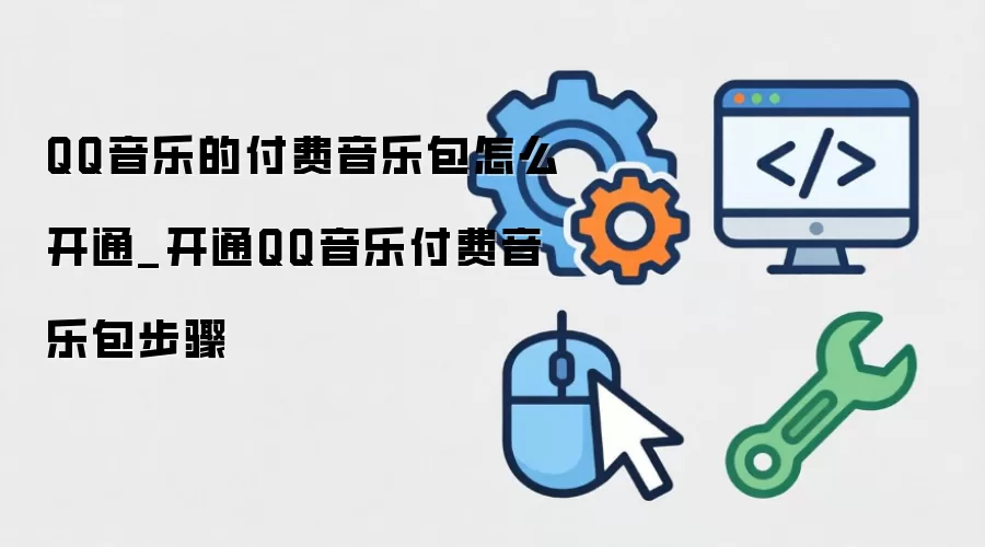 QQ音乐的付费音乐包怎么开通_开通QQ音乐付费音乐包步骤
