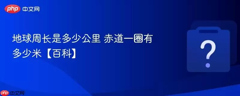 地球周长是多少公里 赤道一圈有多少米【百科】