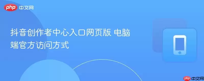 抖音创作者中心入口网页版 电脑端官方访问方式