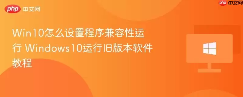win10怎么设置程序兼容性运行 windows10运行旧版本软件教程