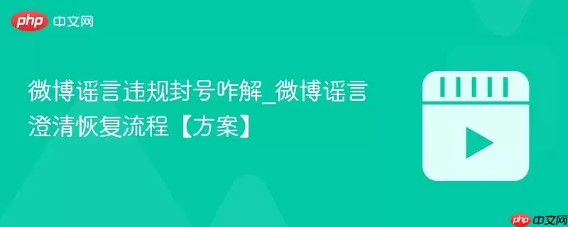 微博谣言违规封号咋解_微博谣言澄清恢复流程【方案】