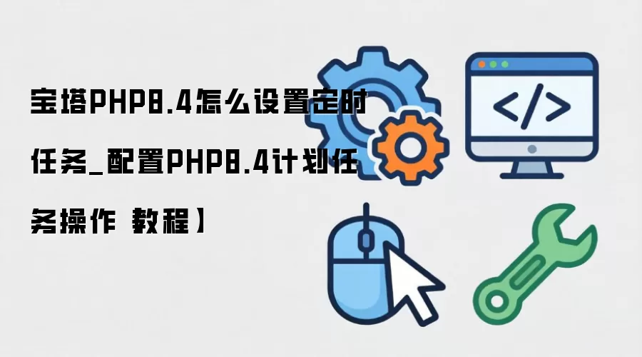 宝塔PHP8.4怎么设置定时任务_配置PHP8.4计划任务操作【教程】