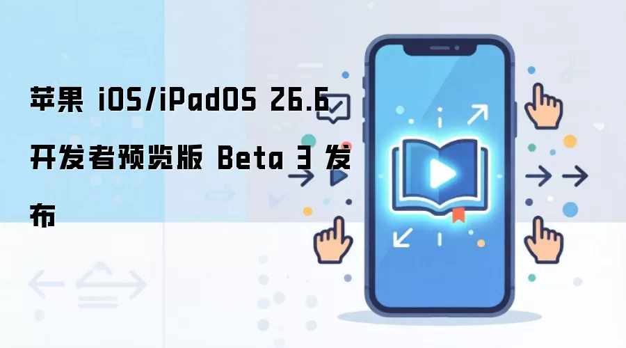 苹果 iOS/iPadOS 26.6 开发者预览版 Beta 3 发布