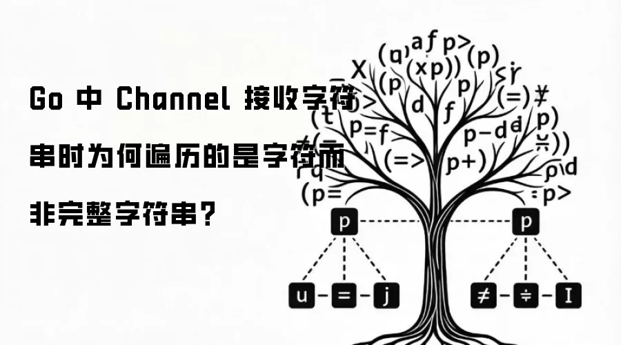 Go 中 Channel 接收字符串时为何遍历的是字符而非完整字符串？