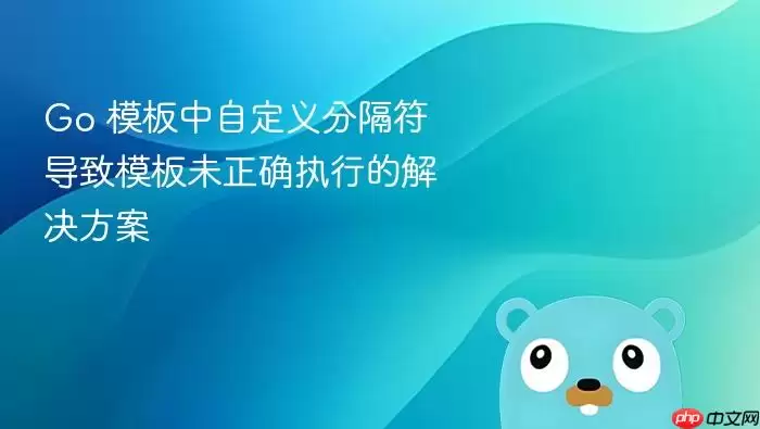 Go 模板中自定义分隔符导致模板未正确执行的解决方案
