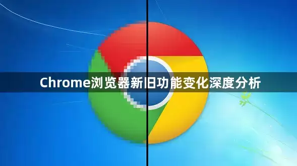 Chrome浏览器新旧功能变化深度分析