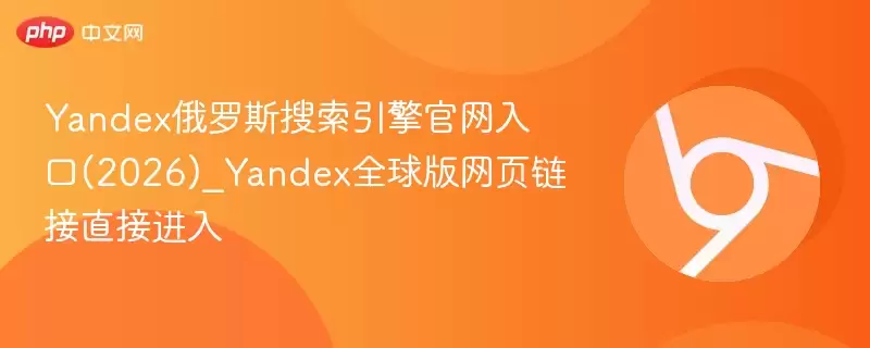 Yandex俄罗斯搜索引擎官网入口(2026)_Yandex全球版网页链接直接进入