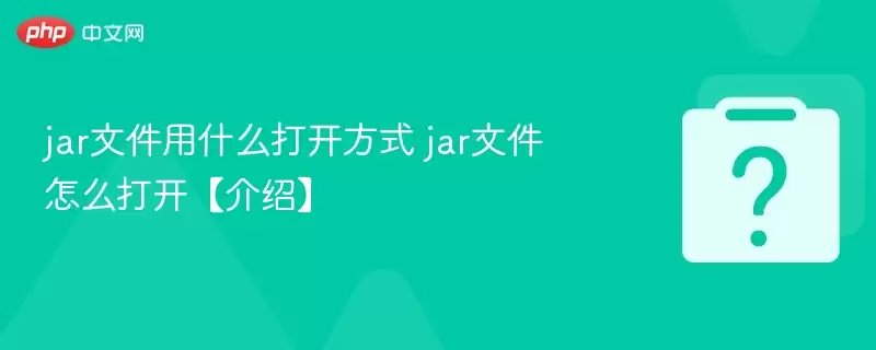 jar文件用什么打开方式?jar文件怎么打开【】
