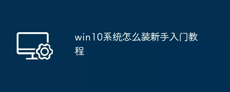 win10系统怎么装新手入门教程