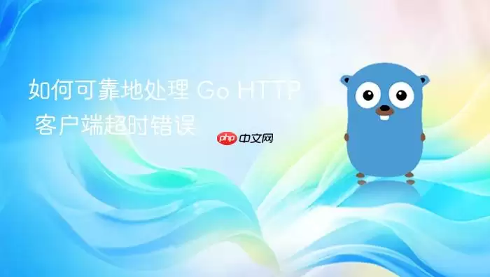 如何可靠地处理 Go HTTP 客户端超时错误