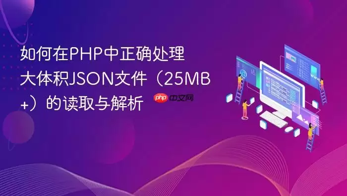 如何在PHP中正确处理大体积JSON文件(25MB+)的读取与解析