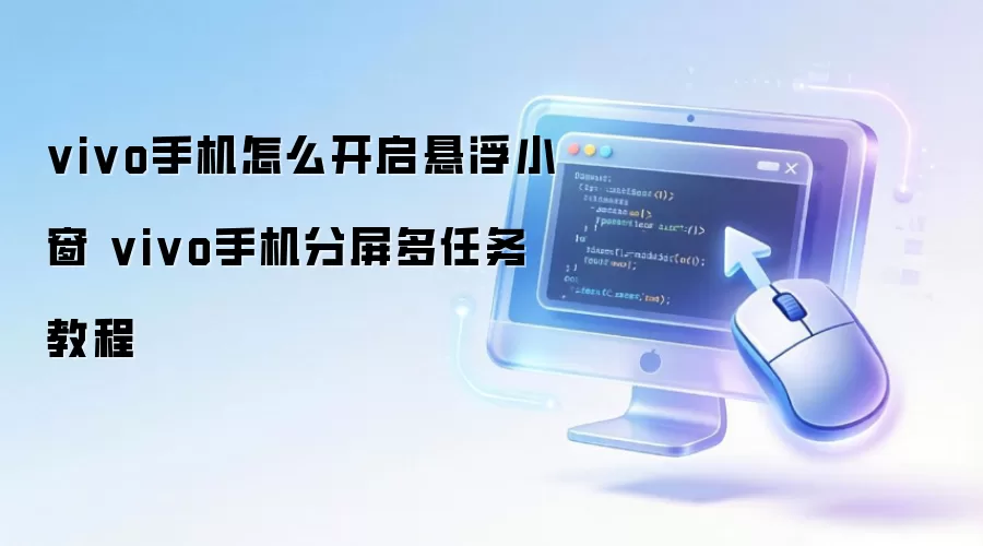 vivo手机怎么开启悬浮小窗 vivo手机分屏多任务教程