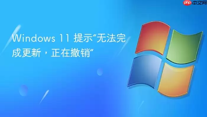 Windows 11 提示“无法完成更新，正在撤销”