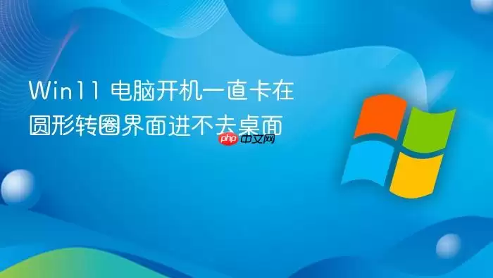Win11 电脑开机一直卡在圆形转圈界面进不去桌面