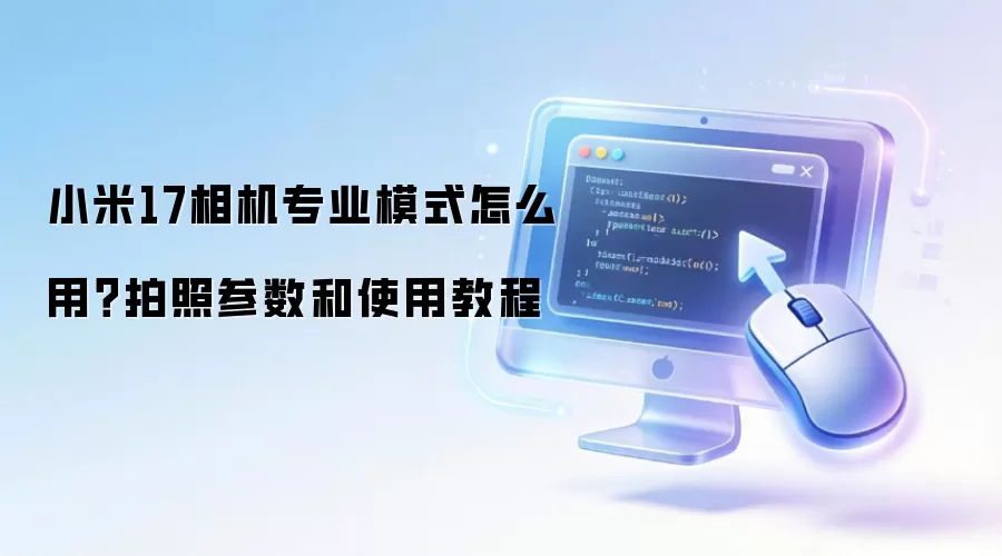 小米17相机专业模式怎么用？拍照参数和使用教程