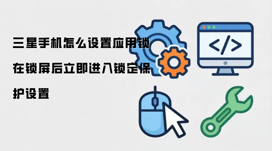 三星手机怎么设置应用锁在锁屏后立即进入锁定保护设置