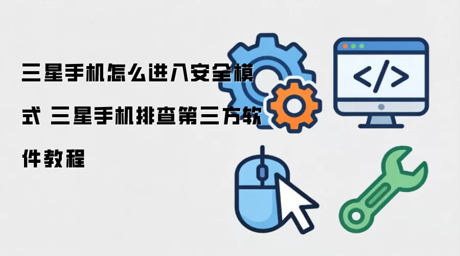三星手机怎么进入安全模式 三星手机排查第三方软件教程