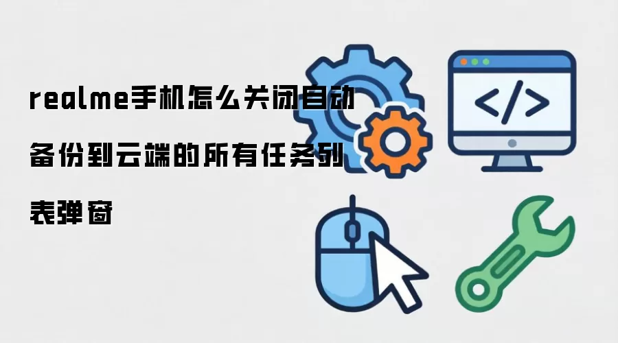 realme手机怎么关闭自动备份到云端的所有任务列表弹窗
