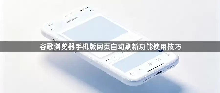 谷歌浏览器手机版网页自动刷新功能使用技巧