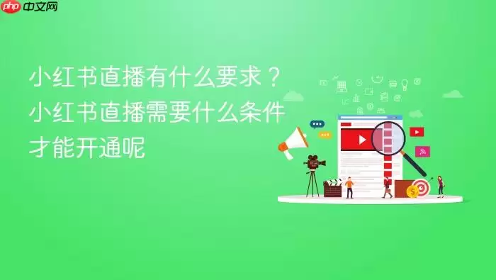 小红书直播有什么要求？小红书直播需要什么条件才能开通呢
