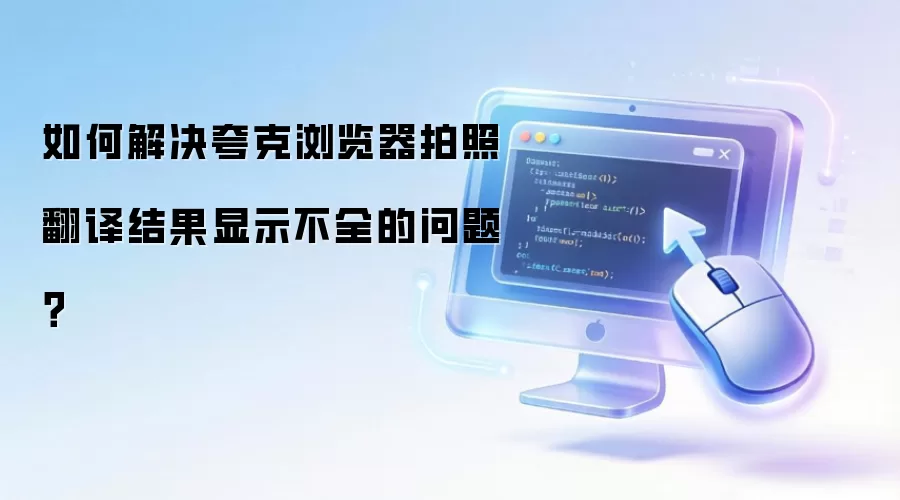 如何解决夸克浏览器拍照翻译结果显示不全的问题？