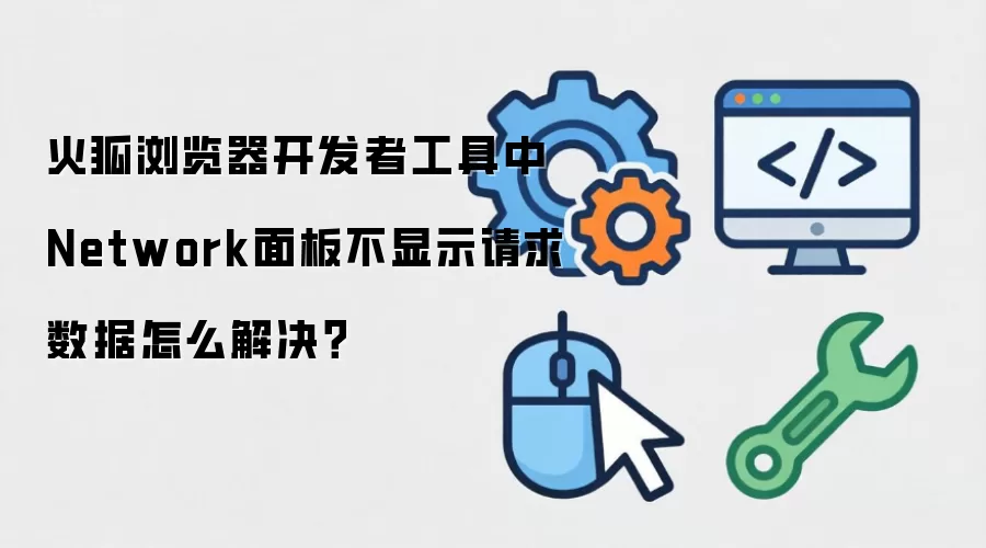 火狐浏览器开发者工具中Network面板不显示请求数据怎么解决？