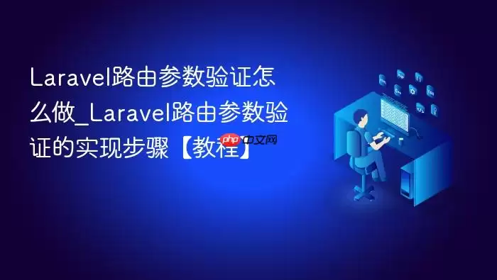 Laravel路由参数验证怎么做_Laravel路由参数验证的实现步骤【教程】