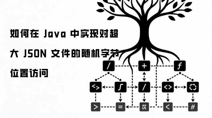 如何在 Java 中实现对超大 JSON 文件的随机字节位置访问