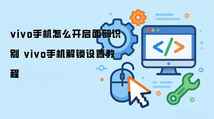 vivo手机怎么开启面部识别 vivo手机解锁设置教程