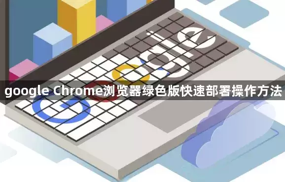 google Chrome浏览器绿色版快速部署操作方法