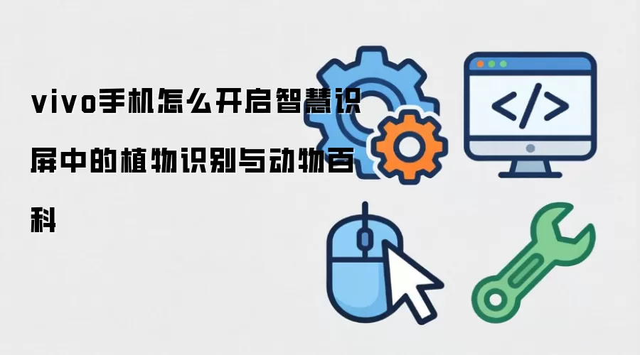 vivo手机怎么开启智慧识屏中的植物识别与动物百科