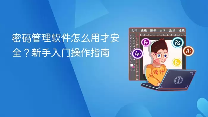 密码管理软件怎么用才安全？新手入门操作指南
