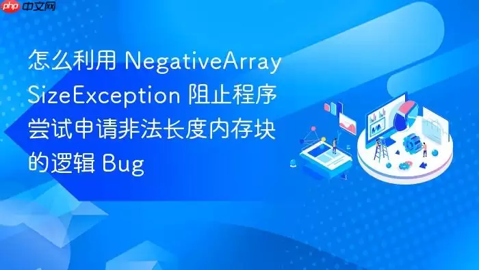 怎么利用 NegativeArraySizeException 阻止程序尝试申请非法长度内存块的逻辑 Bug