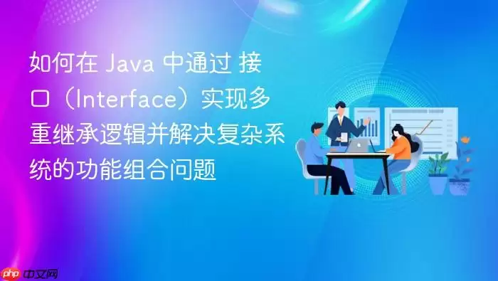 如何在 Java 中通过 接口（Interface）实现多重继承逻辑并解决复杂系统的功能组合问题