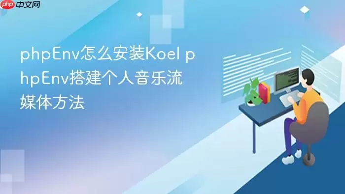 phpEnv怎么安装Koel phpEnv搭建个人音乐流媒体方法
