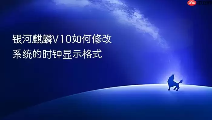 银河麒麟V10如何修改系统的时钟显示格式