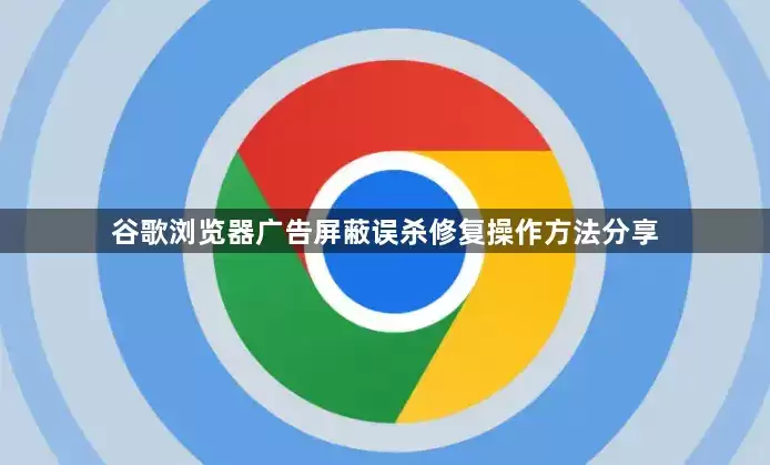 谷歌浏览器广告屏蔽误杀修复操作方法分享