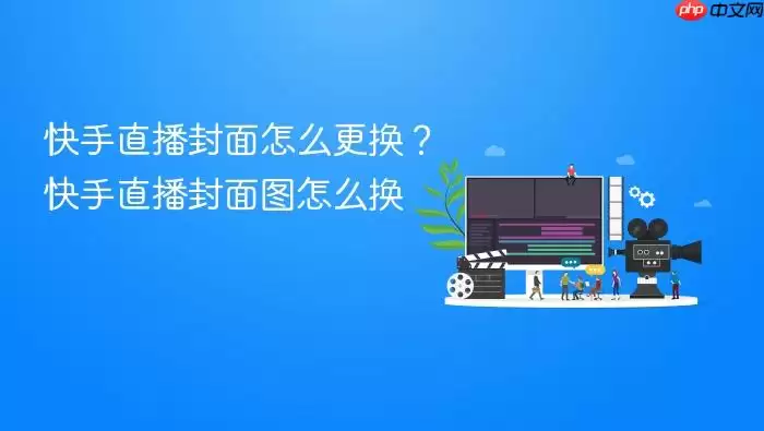 快手直播封面怎么更换？快手直播封面图怎么换