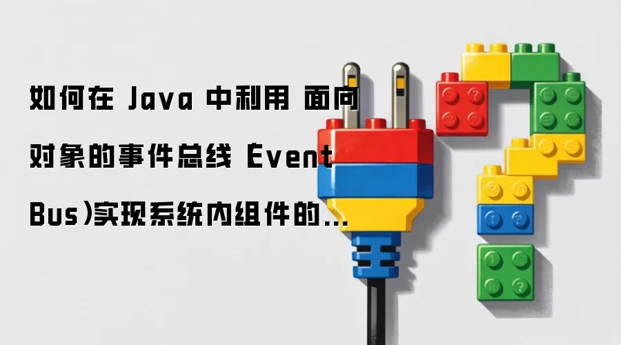如何在 Java 中利用 面向对象的事件总线（Event Bus）实现系统内组件的异步通知