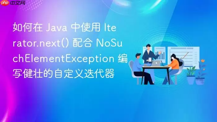 如何在 Java 中使用 Iterator.next() 配合 NoSuchElementException 编写健壮的自定义迭代器