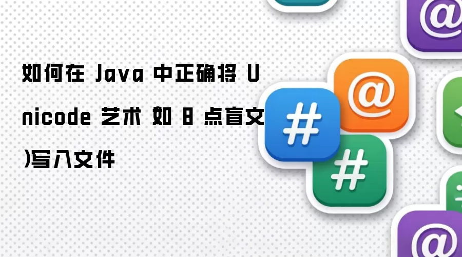 如何在 Java 中正确将 Unicode 艺术(如 8 点盲文)写入文件