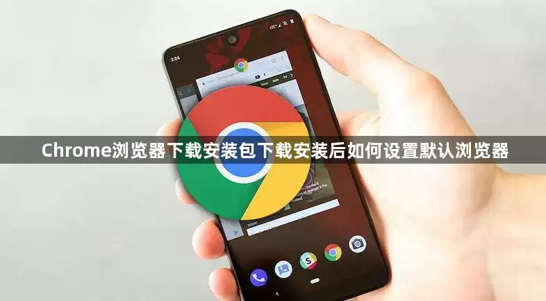 Chrome浏览器下载安装包下载安装后如何设置默认浏览器