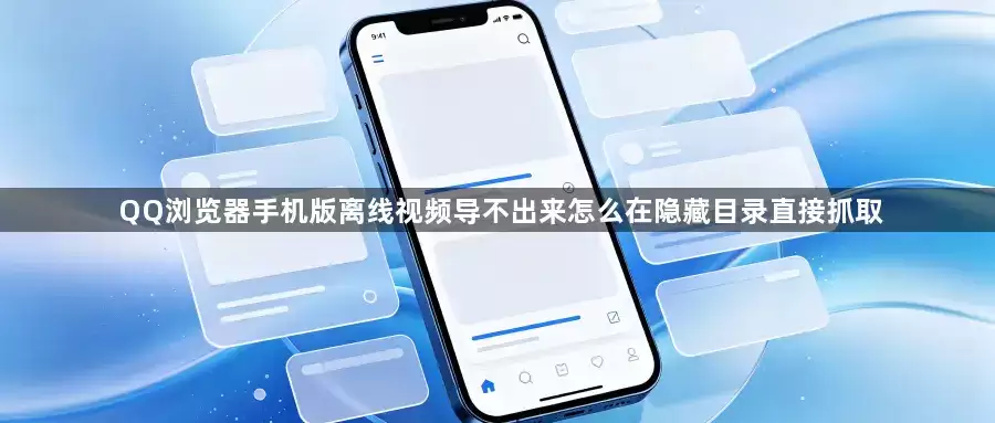 QQ浏览器手机版离线视频导不出来怎么在隐藏目录直接抓取