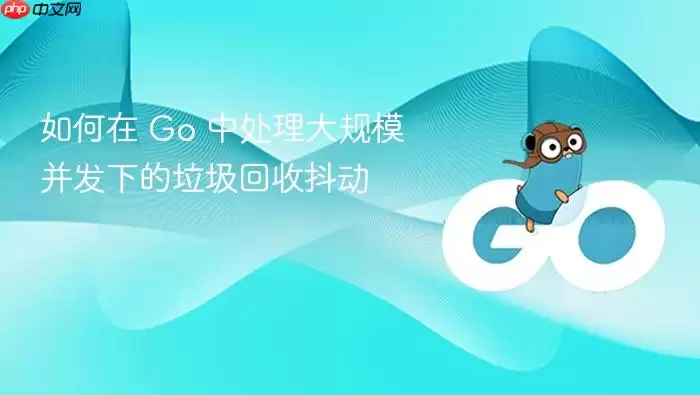 如何在 Go 中处理大规模并发下的垃圾回收抖动