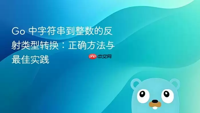 Go 中字符串到整数的反射类型转换:正确方法与最佳实践