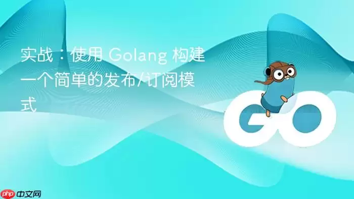 实战:使用 Golang 构建一个简单的发布/订阅模式