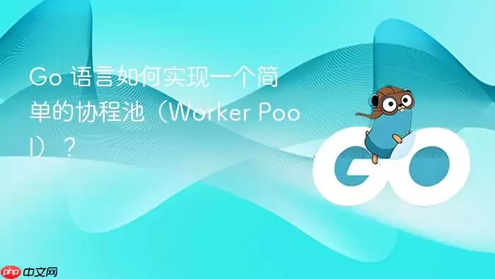 Go 语言如何实现一个简单的协程池(Worker Pool)?