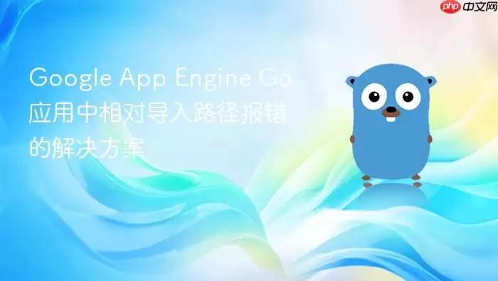 Google App Engine Go 应用中相对导入路径报错的解决方案
