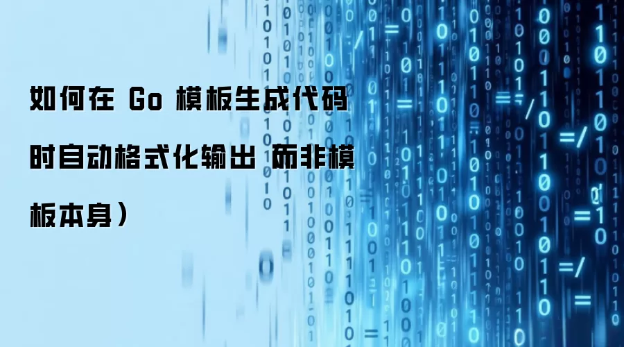 如何在 Go 模板生成代码时自动格式化输出(而非模板本身)